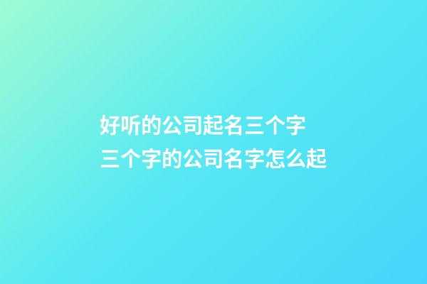 好听的公司起名三个字 三个字的公司名字怎么起-第1张-公司起名-玄机派